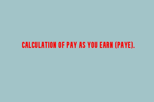 Calculation of Employees Tax : Pay As You Earn (PAYE)